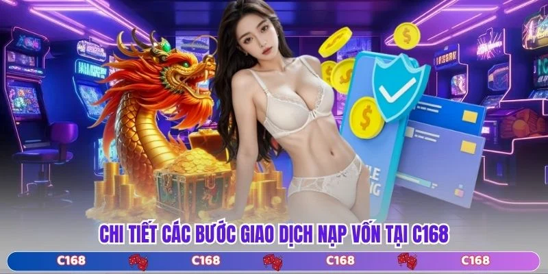 Chi tiết các bước giao dịch nạp vốn tại C168