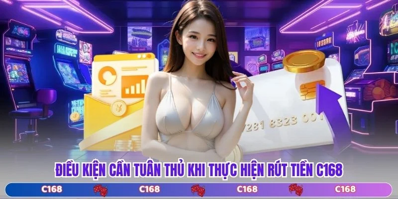 Điều kiện cần tuân thủ khi thực hiện rút tiền C168