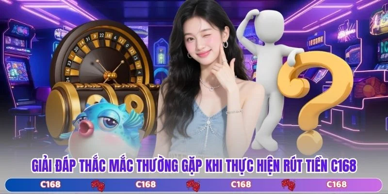 Giải đáp thắc mắc thường gặp khi thực hiện rút tiền C168
